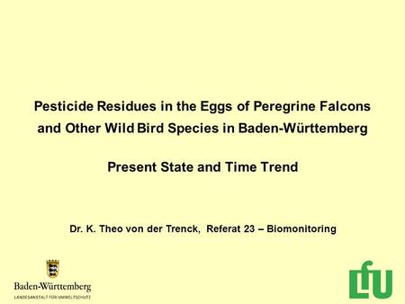 Pesticide Residues in the Eggs of Peregrine Falcons and Other Wild Bird Species in Baden-Württemberg Present State and Time Trend Dr. K. Theo von der Trenck,
