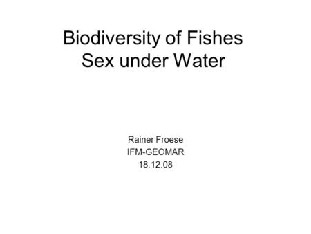Biodiversity of Fishes Sex under Water Rainer Froese IFM-GEOMAR 18.12.08.