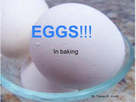 EGGS!!! In baking By :Tracey M. Knutt.
