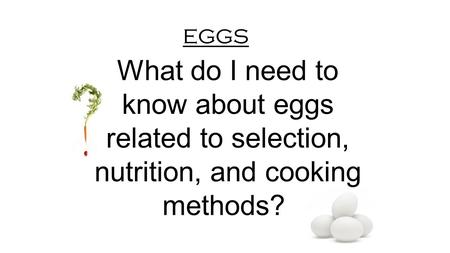 Eggs What do I need to know about eggs related to selection, nutrition, and cooking methods? 