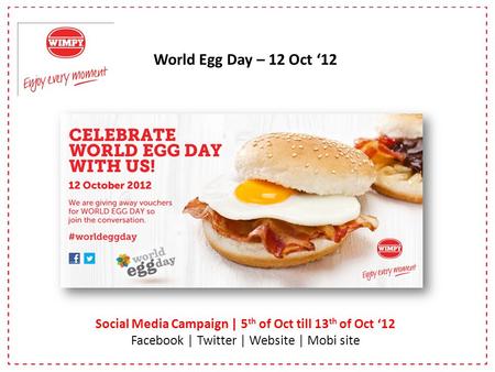 World Egg Day – 12 Oct 12 Social Media Campaign | 5 th of Oct till 13 th of Oct 12 Facebook | Twitter | Website | Mobi site Social Media Campaign | 5 th.
