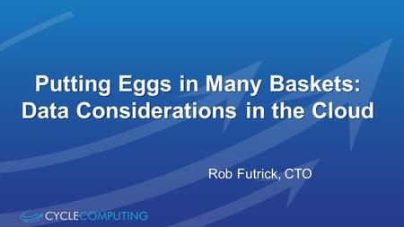 Putting Eggs in Many Baskets: Data Considerations in the Cloud Rob Futrick, CTO.