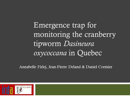 Emergence trap for monitoring the cranberry tipworm Dasineura oxycoccana in Quebec Annabelle Firlej, Jean-Pierre Deland & Daniel Cormier.