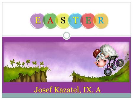 Josef Kazatel, IX. A EASTER. EASTER IT IS AN IMPORTANT RELIGIOUS FESTIVAL IT IS A FESTIVAL WHICH ALSO HAS MANY FOLK TRADITIONS.