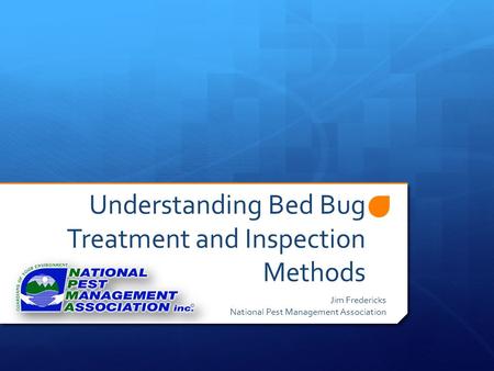 Understanding Bed Bug Treatment and Inspection Methods Jim Fredericks National Pest Management Association.