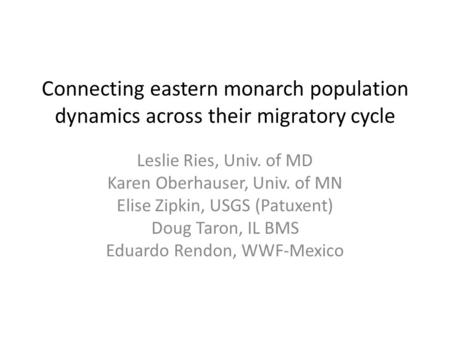 Connecting eastern monarch population dynamics across their migratory cycle Leslie Ries, Univ. of MD Karen Oberhauser, Univ. of MN Elise Zipkin, USGS (Patuxent)