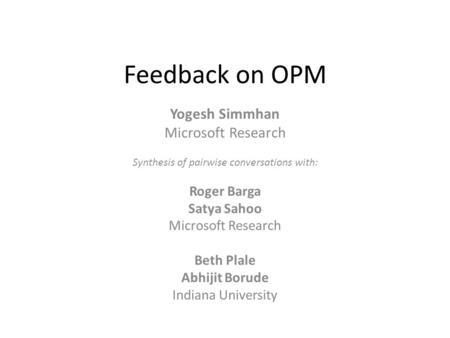 Feedback on OPM Yogesh Simmhan Microsoft Research Synthesis of pairwise conversations with: Roger Barga Satya Sahoo Microsoft Research Beth Plale Abhijit.
