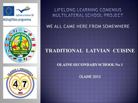 TRADITIONAL LATVIAN CUISINE OLAINE SECONDARY SCHOOL No 1 OLAINE 2012.