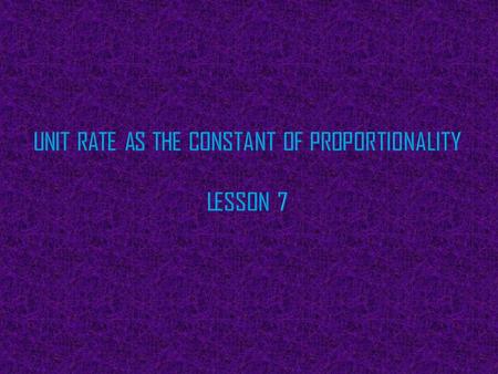 Unit Rate as the Constant of Proportionality Lesson 7