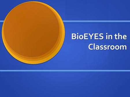 BioEYES in the Classroom. BioEYES: Day 1 The students will be divided into groups and will be able to choose a male and female fish. The students will.
