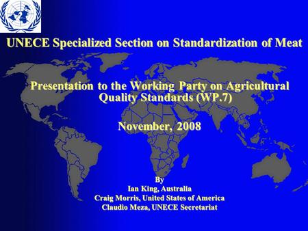 UNECE Specialized Section on Standardization of Meat Presentation to the Working Party on Agricultural Quality Standards (WP.7) November, 2008 By Ian King,