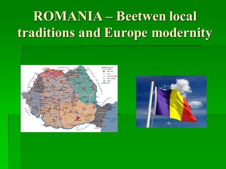 ROMANIA – Beetwen local traditions and Europe modernity.