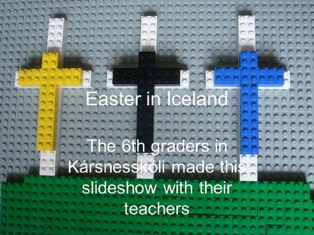 Easter in Iceland The 6th graders in Kársnesskóli made this slideshow with their teachers.