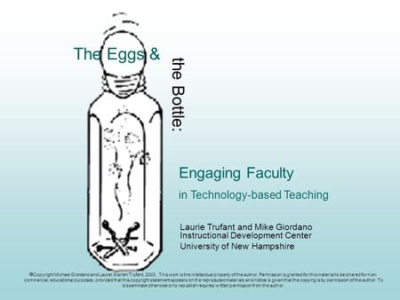 Engaging Faculty in Technology-based Teaching The Eggs & the Bottle: Laurie Trufant and Mike Giordano Instructional Development Center University of New.
