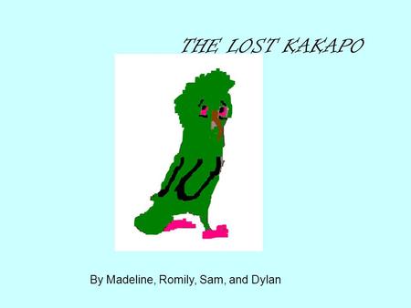 THE LOST KAKAPO By Madeline, Romily, Sam, and Dylan.