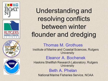 Understanding and resolving conflicts between winter flounder and dredging Thomas M. Grothues Institute of Marine and Coastal Sciences, Rutgers University.