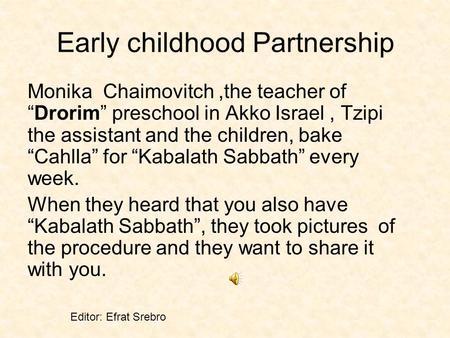 Early childhood Partnership Monika Chaimovitch,the teacher ofDrorim preschool in Akko Israel, Tzipi the assistant and the children, bake Cahlla for Kabalath.
