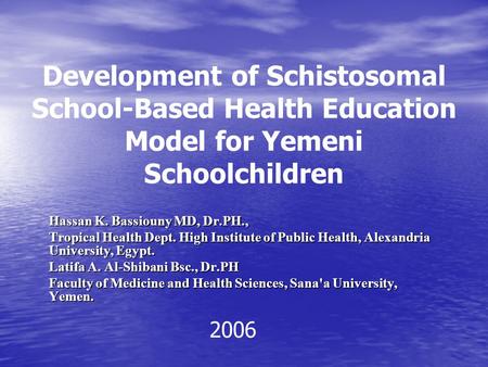 Development of Schistosomal School-Based Health Education Model for Yemeni Schoolchildren Hassan K. Bassiouny MD, Dr.PH., Tropical Health Dept. High Institute.