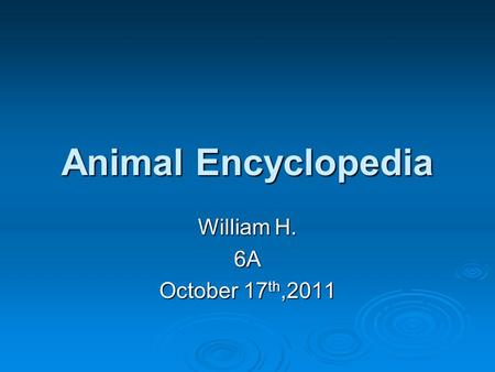 Animal Encyclopedia William H. 6A October 17 th,2011.