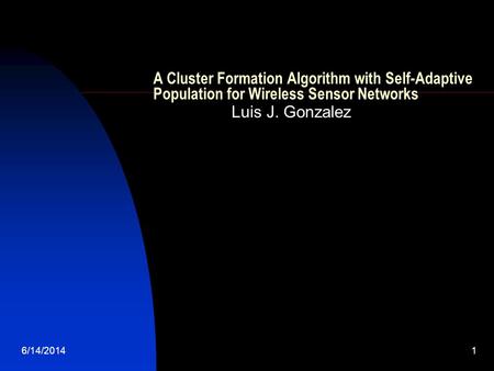 6/14/20141 A Cluster Formation Algorithm with Self-Adaptive Population for Wireless Sensor Networks Luis J. Gonzalez.