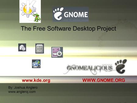The Free Software Desktop Project WWW.GNOME.ORG By: Joshua Anglero www.angleroj.com www.kde.org.