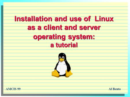 Installation and use of Linux as a client and server operating system: a tutorial AMCIS 99Al Bento.