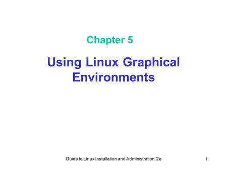 Guide to Linux Installation and Administration, 2e1 Chapter 5 Using Linux Graphical Environments.