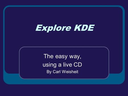 Explore KDE The easy way, using a live CD By Carl Weisheit.
