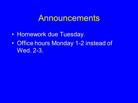 Announcements •Homework due Tuesday. •Office hours Monday 1-2 instead of Wed. 2-3.