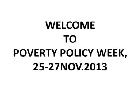 WELCOME TO POVERTY POLICY WEEK, 25-27NOV.2013