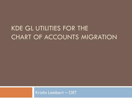 KDE GL UTILITIES FOR THE CHART OF ACCOUNTS MIGRATION Kristin Lambert – OET.