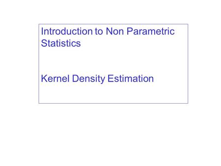 Introduction to Non Parametric Statistics Kernel Density Estimation.