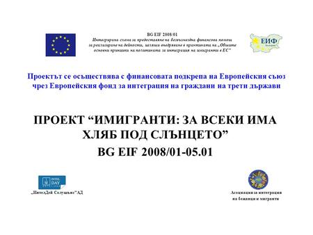 ПРОЕКТ “ИМИГРАНТИ: ЗА ВСЕКИ ИМА ХЛЯБ ПОД СЛЪНЦЕТО” BG EIF 2008/01-05.01 Проектът се осъществява с финансовата подкрепа на Европейския съюз чрез Европейския.