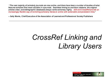CrossRef Linking and Library Users “The vast majority of scholarly journals are now online, and there have been a number of studies of what features scholars.