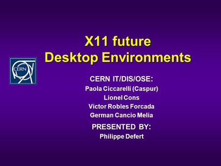 X11 future Desktop Environments CERN IT/DIS/OSE : Paola Ciccarelli (Caspur) Lionel Cons Victor Robles Forcada German Cancio Melia PRESENTED BY : Philippe.
