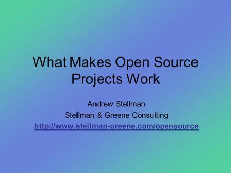 What Makes Open Source Projects Work Andrew Stellman Stellman & Greene Consulting