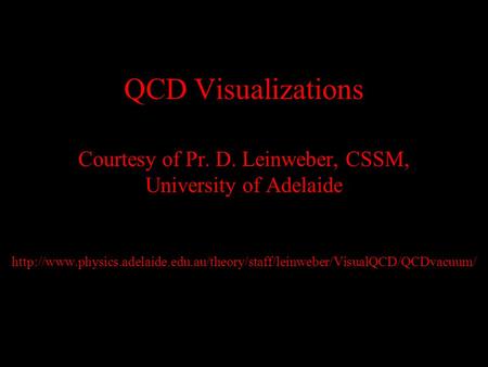 QCD Visualizations Courtesy of Pr. D. Leinweber, CSSM, University of Adelaide
