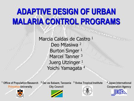 ADAPTIVE DESIGN OF URBAN MALARIA CONTROL PROGRAMS Marcia Caldas de Castro 1 Deo Mtasiwa 2 Burton Singer 1 Marcel Tanner 3 Juerg Utzinger 1 Yoichi Yamagata.