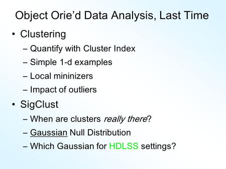 Object Orie’d Data Analysis, Last Time •Clustering –Quantify with Cluster Index –Simple 1-d examples –Local mininizers –Impact of outliers •SigClust –When.