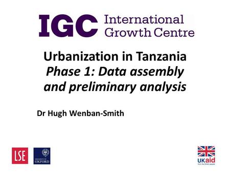 Urbanization in Tanzania Phase 1: Data assembly and preliminary analysis Dr Hugh Wenban-Smith.