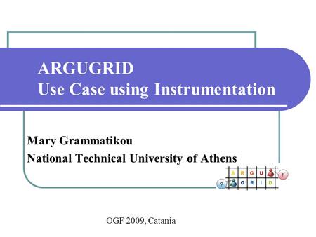 ARGUGRID Use Case using Instrumentation Mary Grammatikou National Technical University of Athens OGF 2009, Catania.