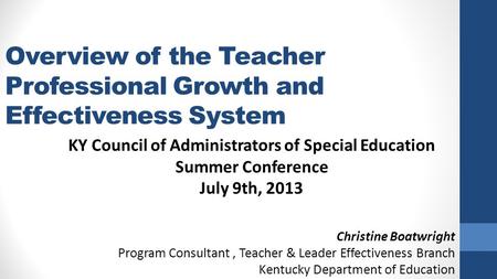 Overview of the Teacher Professional Growth and Effectiveness System KY Council of Administrators of Special Education Summer Conference July 9th, 2013.