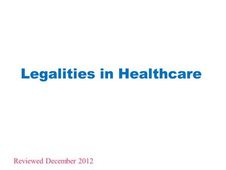 Legalities in Healthcare 1 Reviewed December 2012.