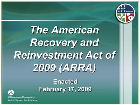 1 The American Recovery and Reinvestment Act of 2009 (ARRA) Enacted February 17, 2009.