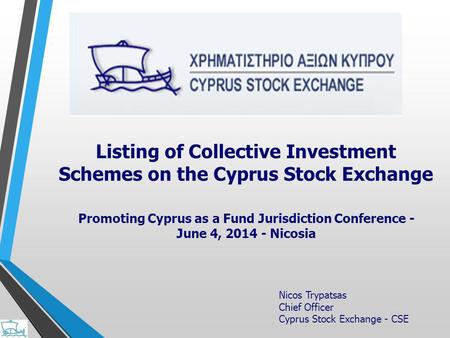 Nicos Trypatsas Chief Officer Cyprus Stock Exchange - CSE Listing of Collective Investment Schemes on the Cyprus Stock Exchange Promoting Cyprus as a Fund.