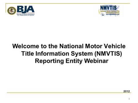 1 Welcome to the National Motor Vehicle Title Information System (NMVTIS) Reporting Entity Webinar 2012.