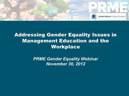 Addressing Gender Equality Issues in Management Education and the Workplace PRME Gender Equality Webinar November 30, 2012.