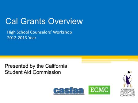 Cal Grants Overview Presented by the California Student Aid Commission