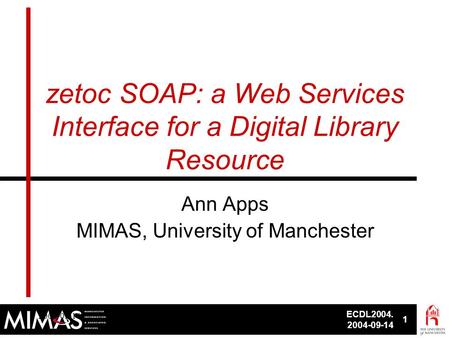 ECDL2004. 2004-09-14 1 ECDL2004, 2004-09-141 zetoc SOAP: a Web Services Interface for a Digital Library Resource Ann Apps MIMAS, University of Manchester.