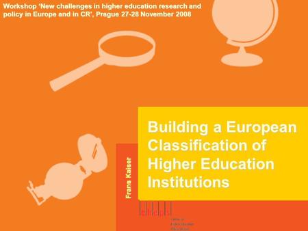 Building a European Classification of Higher Education Institutions Workshop ‘New challenges in higher education research and policy in Europe and in CR’,